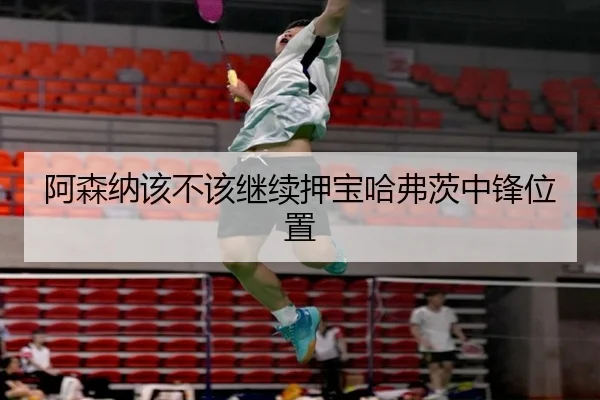 阿森纳该不该继续押宝哈弗茨中锋位置
